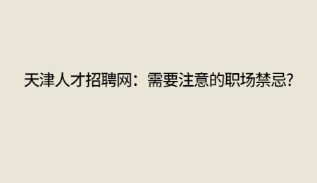 天津人才招聘网：需要注意的职场禁忌?