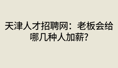 天津人才招聘网：老板会给哪几种人加薪?