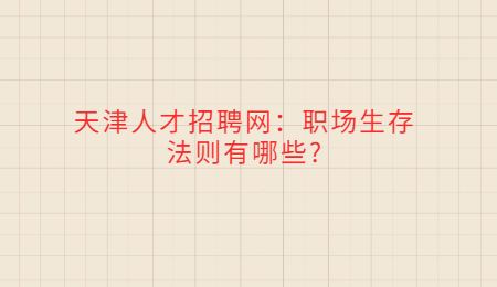 天津人才招聘网：职场生存法则有哪些?