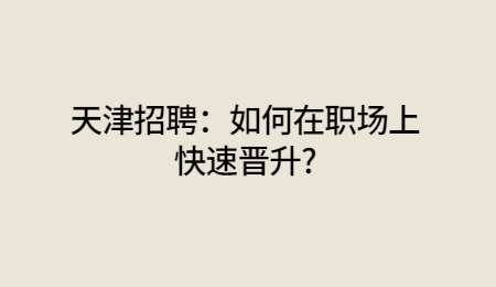 天津招聘：如何在职场上快速晋升?