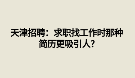 天津招聘：求职找工作时那种简历更吸引人?