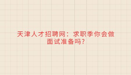 天津人才招聘网：求职季你会做面试准备吗?