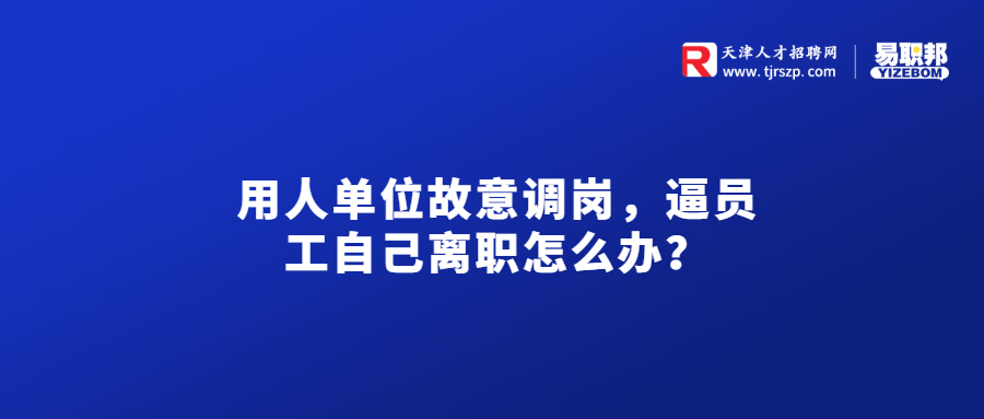 用人单位故意调岗，逼员工自己离职怎么办？