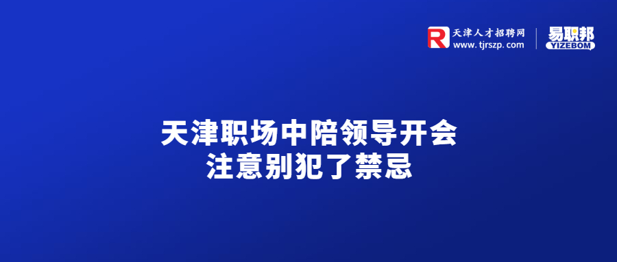 天津职场中陪领导开会注意别犯了禁忌