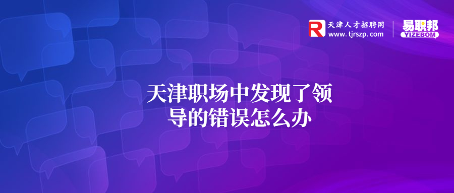 天津职场中发现了领导的错误怎么办