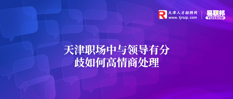 天津职场中与领导有分歧如何高情商处理